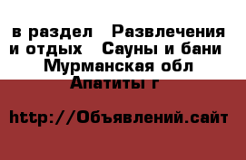  в раздел : Развлечения и отдых » Сауны и бани . Мурманская обл.,Апатиты г.